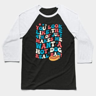 You Look Like The 4th Of July Makes Me Want Hot Dog Real Bad Baseball T-Shirt